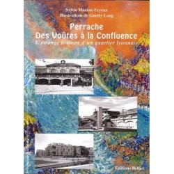 Perrache, Des Voûtes à la Confluence: L'étrange histoire d'un quartier lyonnais Sylvie Marion-Feyeux, Guetty Long Editions Bell