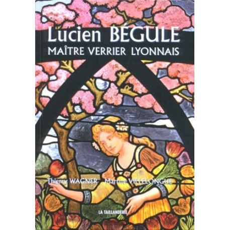 Lucien Bégule: Maître verrier lyonnais Martine Villelongue, Thierry Wagner, Collectif Editions La Taillanderie 9782876293168