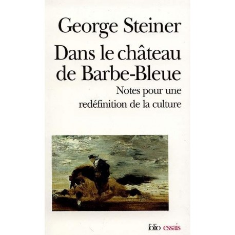 Dans le château de Barbe-Bleue Notes pour une redéfinition de la culture George Steiner FOLIO ESSAIS 9782070323678