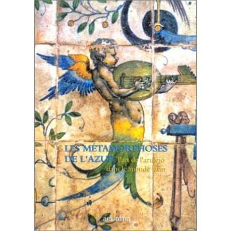 Les Métamorphoses de l'azur: L'Art de l'azulejo dans le monde latin COLLECTIF Ars Latina 9782910260088