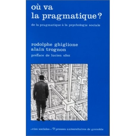 Ou va la pragmatique? De la pragmatique à la psychologie sociale Rodolphe Ghiglione Presses Universitaires de Grenoble 9782706